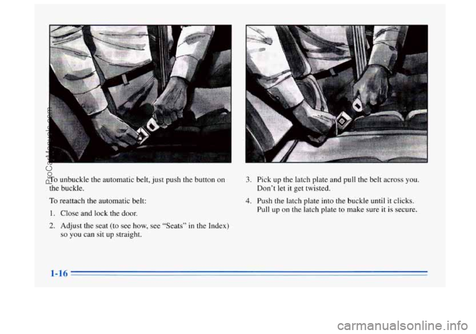 BUICK CENTURY 1996 Owners Manual To unbuckle the automatic belt, just push the button on
the buckle.
To reattach the automatic belt:
1. Close and lock the door.
2. Adjust the seat (to see how, see “Seats” in the Index)
BUICK CENTURY 1996 Owners Manual To unbuckle the automatic belt, just push the button on
the buckle.
To reattach the automatic belt:
1. Close and lock the door.
2. Adjust the seat (to see how, see “Seats” in the Index)
