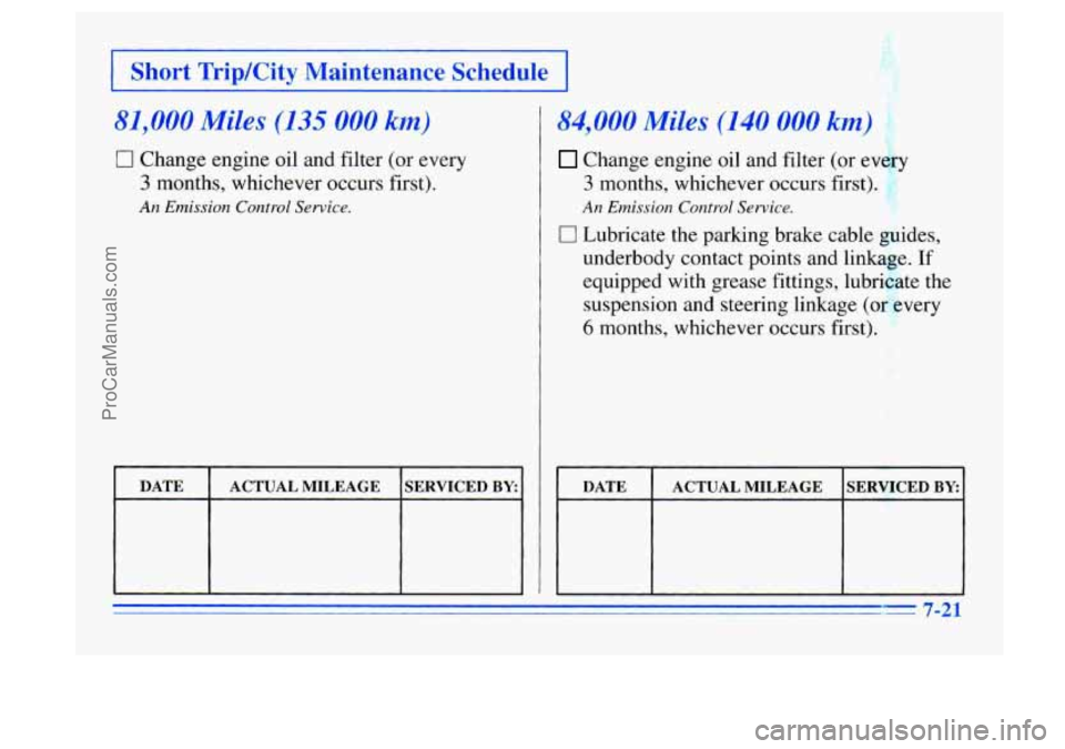 BUICK CENTURY 1996 Owners Manual I Short TriplCity Maintenance SchedGa
81,000 Miles (135 000 km)
17 Change engine oil and filter (or every
3 months, whichever occurs first).
An Emission Control Service.
I DATE I ACTUALMILEAGE BUICK CENTURY 1996 Owners Manual I Short TriplCity Maintenance SchedGa
81,000 Miles (135 000 km)
17 Change engine oil and filter (or every
3 months, whichever occurs first).
An Emission Control Service.
I DATE I ACTUALMILEAGE