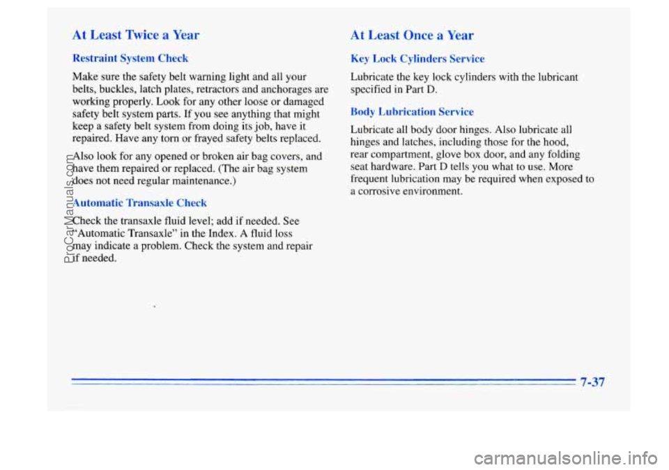 BUICK CENTURY 1996 Owners Manual At Least Twice a Year
Restraint System Check
Make sure the safety belt warning light and all your
belts, buckles, latch plates, retractors and anchorages are
working properly. Look for any other BUICK CENTURY 1996 Owners Manual At Least Twice a Year
Restraint System Check
Make sure the safety belt warning light and all your
belts, buckles, latch plates, retractors and anchorages are
working properly. Look for any other