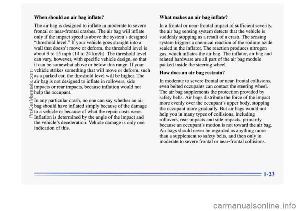 BUICK CENTURY 1996 Owners Guide When should an air bag inflate?
The air bag is designed to inflate in moderate to severe
frontal or near-frontal crashes. The air bag will inflate
only if the impact speed is above the BUICK CENTURY 1996 Owners Guide When should an air bag inflate?
The air bag is designed to inflate in moderate to severe
frontal or near-frontal crashes. The air bag will inflate
only if the impact speed is above the