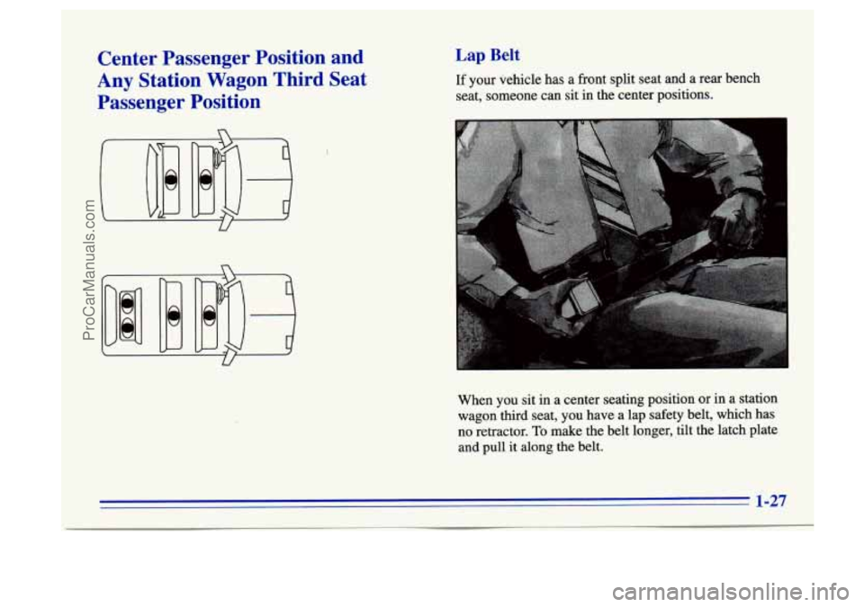BUICK CENTURY 1996 Owners Guide Center Passenger Position and
Any Station Wagon Third Seat
Passenger Position Lap Belt
If your vehicle has a front split seat and a rear bench
seat; someone can sit in the center BUICK CENTURY 1996 Owners Guide Center Passenger Position and
Any Station Wagon Third Seat
Passenger Position Lap Belt
If your vehicle has a front split seat and a rear bench
seat; someone can sit in the center
