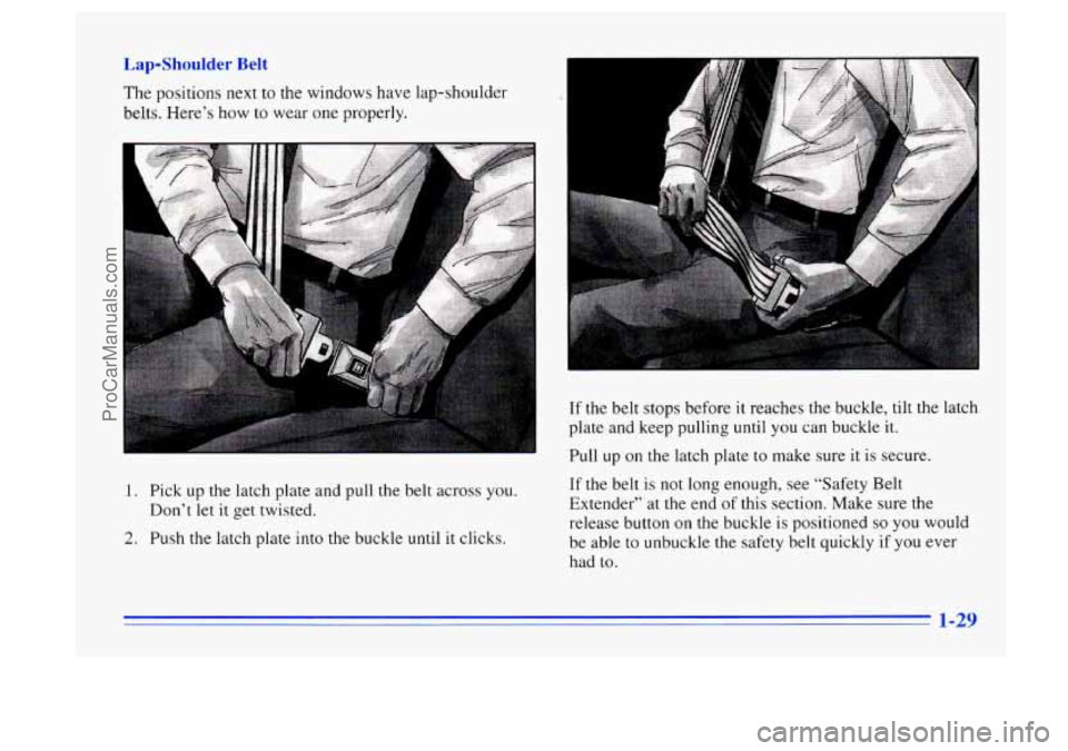 BUICK CENTURY 1996 Service Manual =Shoulder Belt
The positions next to the windows have lap-shoulder
belts. Here’s how
to wear one properly.
I
If the belt stops before it reaches the buckle, tilt the latch
plate and k BUICK CENTURY 1996 Service Manual =Shoulder Belt
The positions next to the windows have lap-shoulder
belts. Here’s how
to wear one properly.
I
If the belt stops before it reaches the buckle, tilt the latch
plate and k