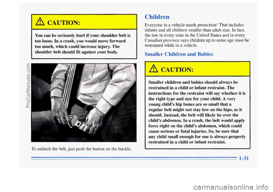 BUICK CENTURY 1996 Service Manual Children
You can be seriously hurt if your shoulder belt is
too loose. In a crash, you would move forward
too much, which could increase injury. The
shoulder belt should fit against your BUICK CENTURY 1996 Service Manual Children
You can be seriously hurt if your shoulder belt is
too loose. In a crash, you would move forward
too much, which could increase injury. The
shoulder belt should fit against your