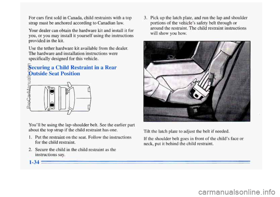 BUICK CENTURY 1996  Owners Manual For cars first  sold  in Canada, child restraints  with a top 
strap  must be anchored according  to Canadian  law. 
Your  dealer  can obtain the hardware kit and install  it  for 
you,  or  you  may 