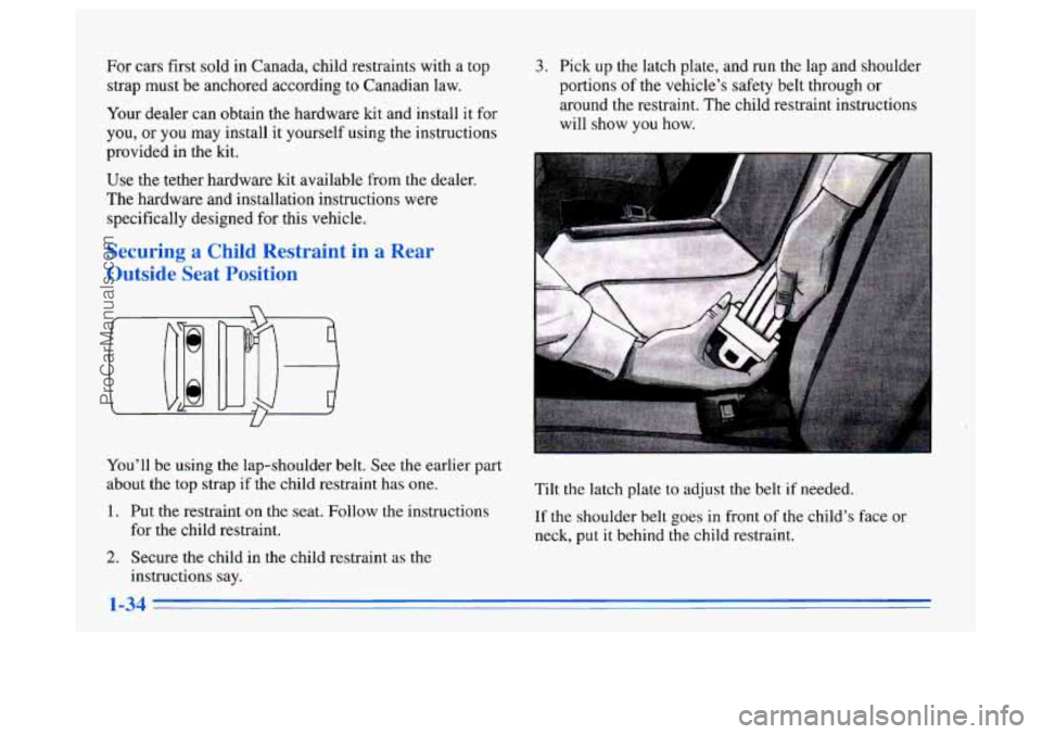 BUICK CENTURY 1996 Service Manual For cars first sold in Canada, child restraints with a top
strap must be anchored according to Canadian law.
Your dealer can obtain the hardware kit and install it for
you, or you may BUICK CENTURY 1996 Service Manual For cars first sold in Canada, child restraints with a top
strap must be anchored according to Canadian law.
Your dealer can obtain the hardware kit and install it for
you, or you may
