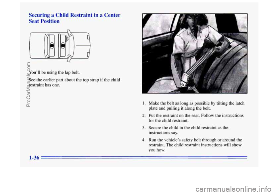 BUICK CENTURY 1996  Owners Manual Securing a Child  Restraint in a Center 
Seat Position 
U 
Youll be using the  lap belt. 
See  the  earlier  part  about the top strap 
if the child 
restraint has 
one. 
1. 
2. 
3. 
4. 
Make the bel