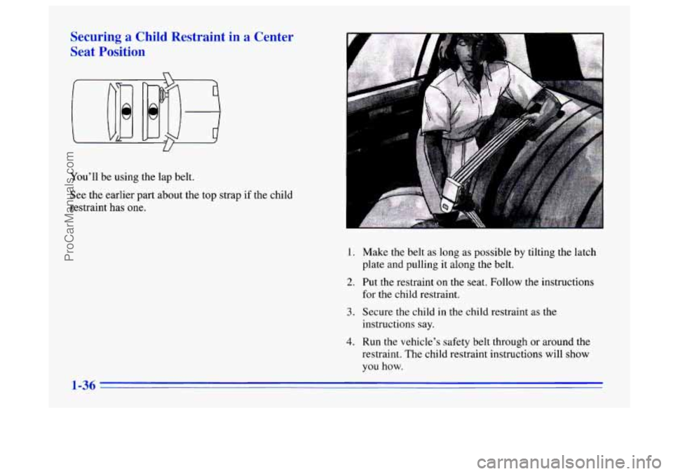 BUICK CENTURY 1996 Service Manual Securing a Child Restraint in a Center
Seat Position
U
Youll be using the lap belt.
See the earlier part about the top strap
if the child
restraint has
one.
1.
2.
3.
4.
Make the bel BUICK CENTURY 1996 Service Manual Securing a Child Restraint in a Center
Seat Position
U
Youll be using the lap belt.
See the earlier part about the top strap
if the child
restraint has
one.
1.
2.
3.
4.
Make the bel