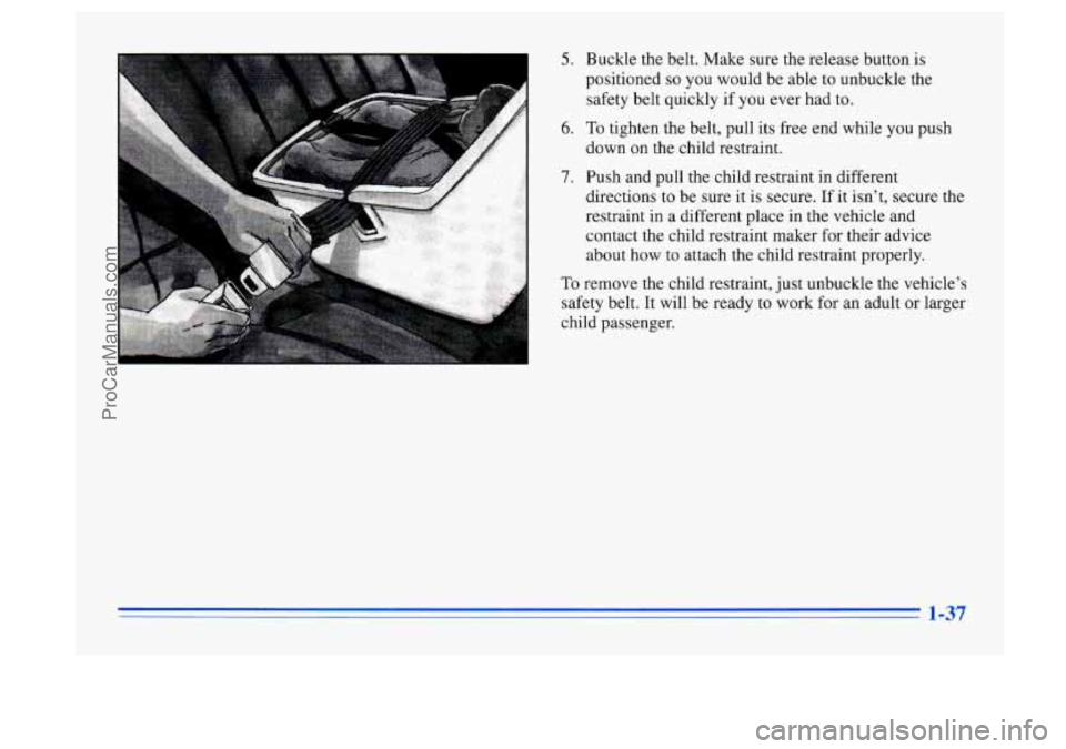 BUICK CENTURY 1996 Service Manual r
5. Buckle the belt. Make sure the release button is
positioned
so you would be able to unbuckle the
safety belt quickly if you ever had to.
6. To tighten the belt, pull its free e BUICK CENTURY 1996 Service Manual r
5. Buckle the belt. Make sure the release button is
positioned
so you would be able to unbuckle the
safety belt quickly if you ever had to.
6. To tighten the belt, pull its free e
