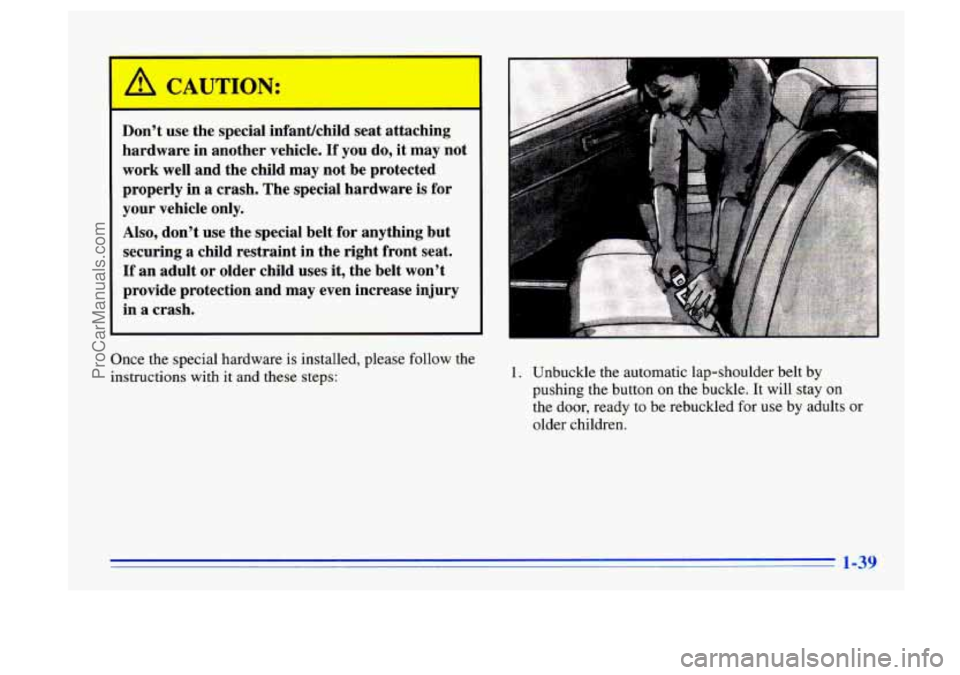 BUICK CENTURY 1996  Owners Manual A CAUTION: 
Don’t  use the speciaI  infantlchild  seat  attaching 
hardware  in  another  vehicle. 
If you  do, it may  not 
work  well and  the  child  may  not be protected 
properly  in 
a crash.