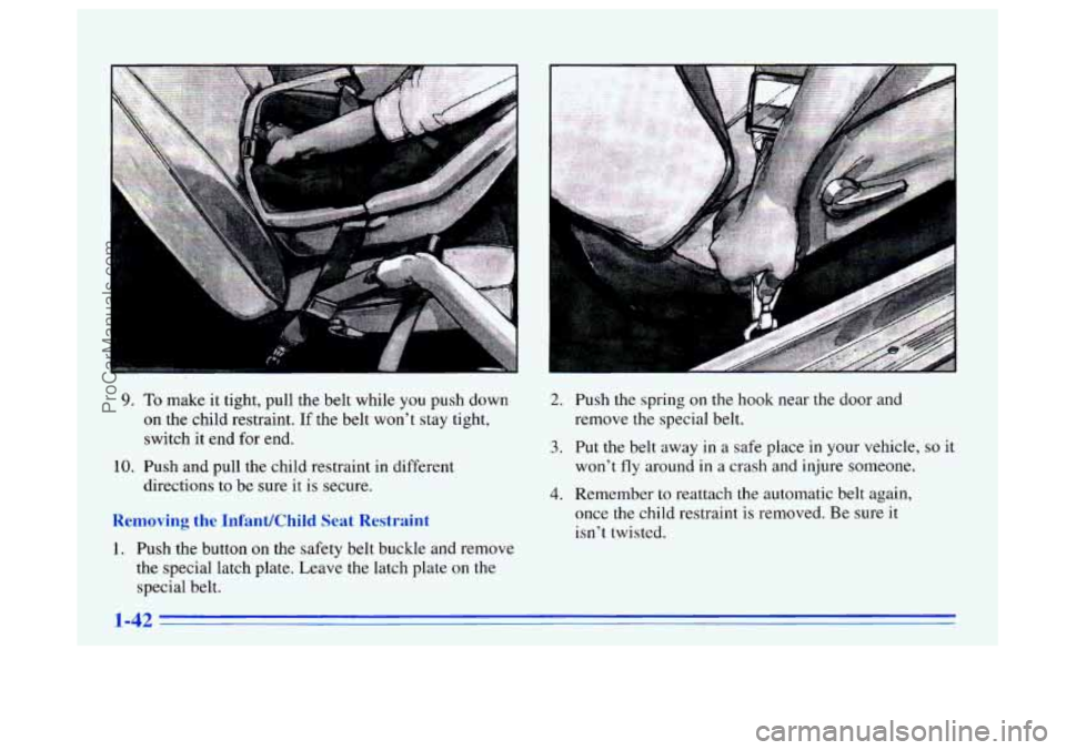 BUICK CENTURY 1996  Owners Manual 9. 
10. 
To make it tight, pull the belt while  you push down 
on the child restraint.  If the belt  won’t  stay  tight, 
switch  it end  for  end. 
Push and pull the child restraint in different  d