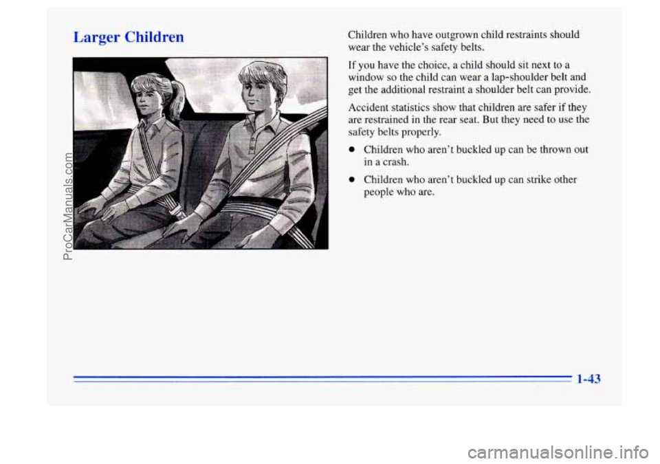 BUICK CENTURY 1996 Workshop Manual Larger Children Children who have outgrown child restraints should wear the vehicle’s safety belts.
If you have the choice, a child should sit next to a
window
so the child can wear a la BUICK CENTURY 1996 Workshop Manual Larger Children Children who have outgrown child restraints should wear the vehicle’s safety belts.
If you have the choice, a child should sit next to a
window
so the child can wear a la