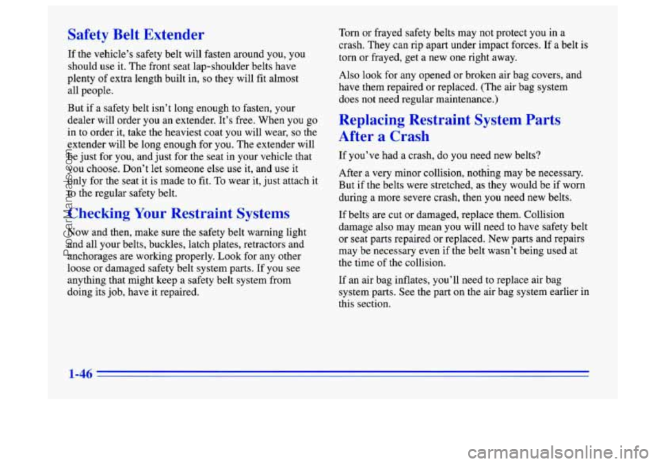 BUICK CENTURY 1996 Workshop Manual Safety Belt Extender
If the vehicle’s safety belt will fasten around you, you
should
use it. The front seat lap-shoulder belts have
plenty of extra length built in,
so they will fit alm BUICK CENTURY 1996 Workshop Manual Safety Belt Extender
If the vehicle’s safety belt will fasten around you, you
should
use it. The front seat lap-shoulder belts have
plenty of extra length built in,
so they will fit alm