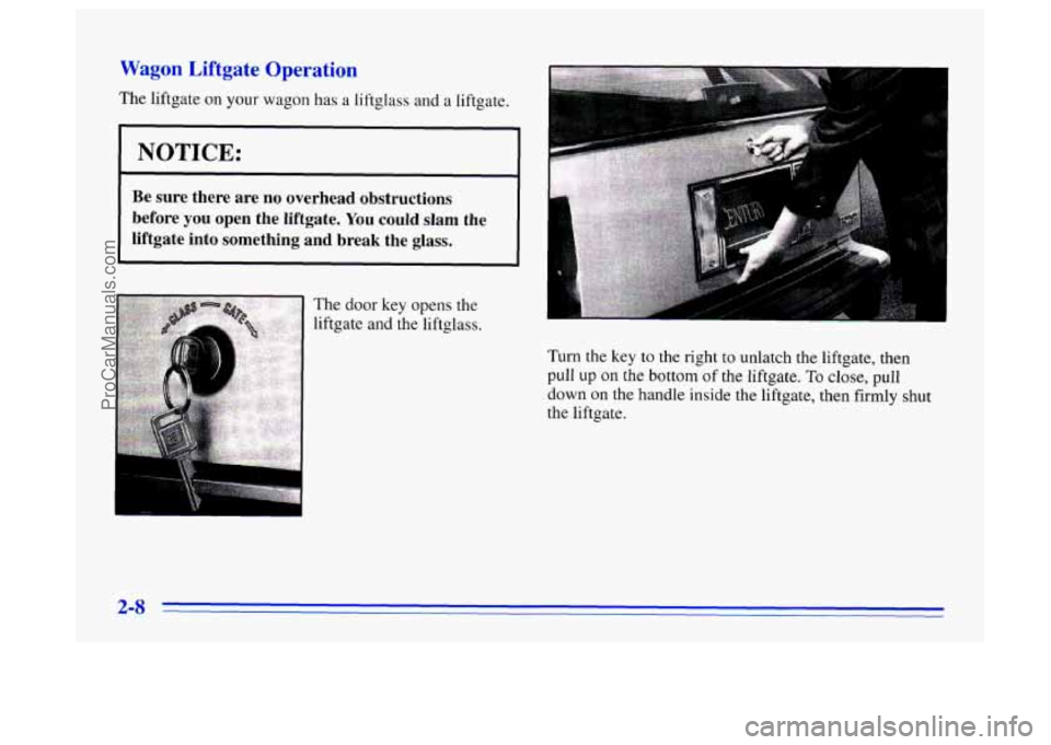 BUICK CENTURY 1996 Repair Manual Wagon Liftgate &Beration
The liftgate on your wagon has a liftglass and a liftgate.
NOTICE: __~__ ~~
Be sure there are no overhead obstructions
before
you open the liftgate. You could s BUICK CENTURY 1996 Repair Manual Wagon Liftgate &Beration
The liftgate on your wagon has a liftglass and a liftgate.
NOTICE: __~__ ~~
Be sure there are no overhead obstructions
before
you open the liftgate. You could s