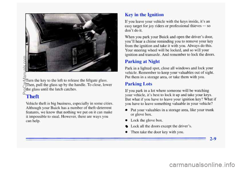 BUICK CENTURY 1996  Owners Manual Turn the key to the  left  to release  the liftgate  glass. 
Then,  pull the glass  up  by  the handle. 
To close,  lower 
the glass until the latch  catches. 
Theft 
Vehicle theft is big  business,  