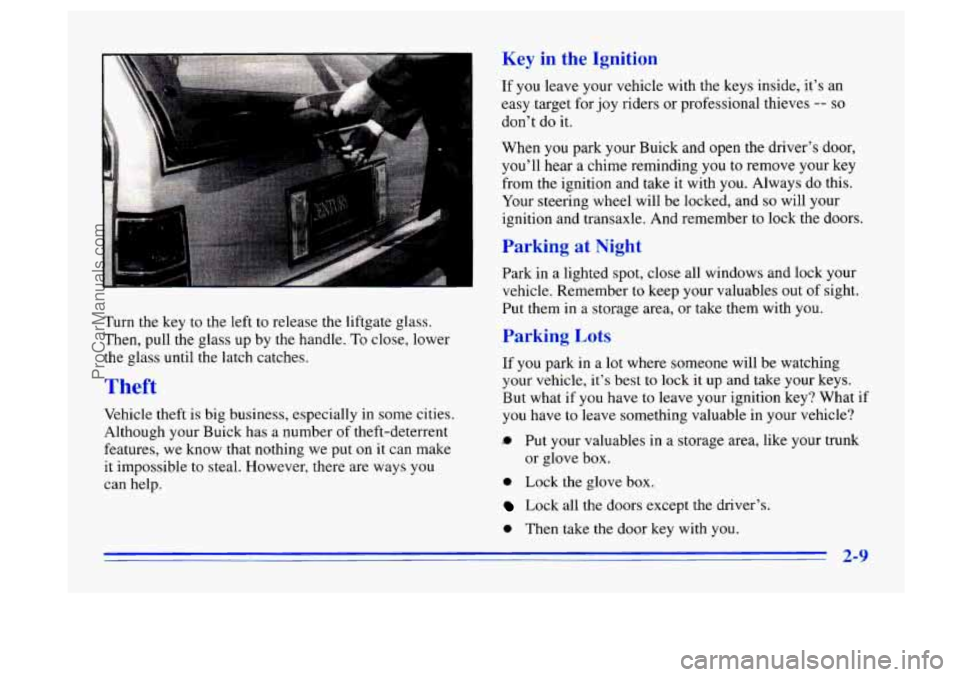 BUICK CENTURY 1996 Repair Manual Turn the key to the left to release the liftgate glass.
Then, pull the glass up by the handle.
To close, lower
the glass until the latch catches.
Theft
Vehicle theft is big business, BUICK CENTURY 1996 Repair Manual Turn the key to the left to release the liftgate glass.
Then, pull the glass up by the handle.
To close, lower
the glass until the latch catches.
Theft
Vehicle theft is big business,