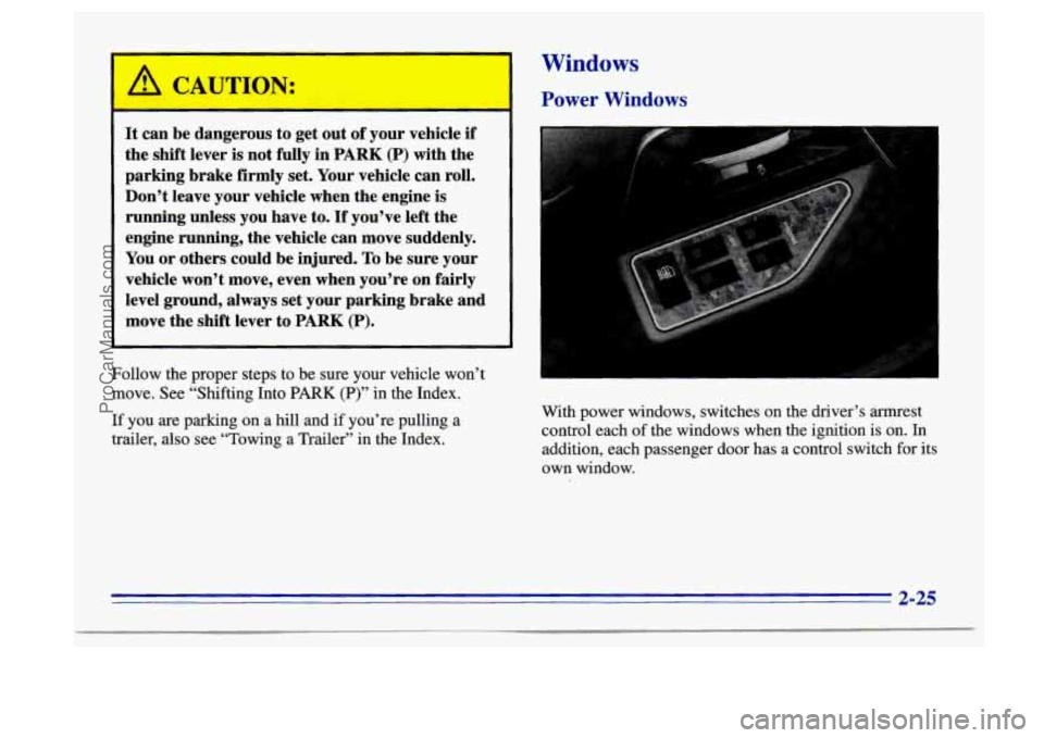 BUICK CENTURY 1996  Owners Manual - 
A CAUTION: 
It can  be dangerous  to get  out of your  vehicle if 
the shift lever is not fully  in PARK (P) with  the 
parking  brake  firmly set.  Your  vehicle  can roll. 
Don’t  leave  your v