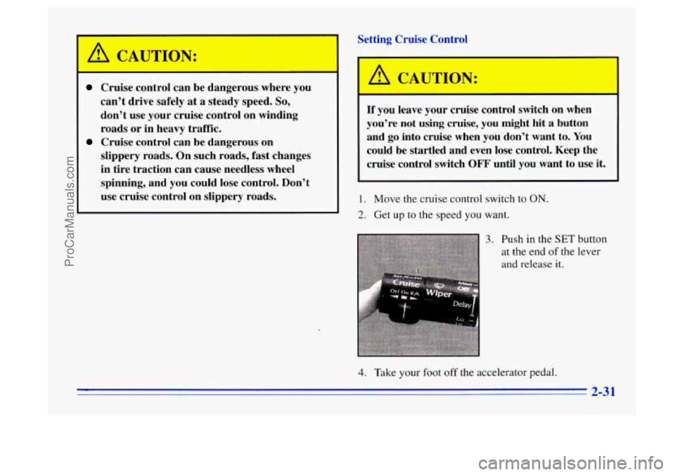 BUICK CENTURY 1996 Manual Online I
Cruise control can be dangerous where you
cant drive safely at
a steady speed. So,
dont use your cruise control on winding
roads or in heavy traffic.
slippery roads.
On such roads, BUICK CENTURY 1996 Manual Online I
Cruise control can be dangerous where you
cant drive safely at
a steady speed. So,
dont use your cruise control on winding
roads or in heavy traffic.
slippery roads.
On such roads,