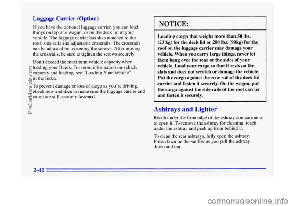 BUICK CENTURY 1996 Owners Manual Luggage Carrier (Option)
If you have the optional luggage carrier, you can load
things on top
of a wagon, or on the deck lid of your
vehicle. The luggage carrier has slats attached to t BUICK CENTURY 1996 Owners Manual Luggage Carrier (Option)
If you have the optional luggage carrier, you can load
things on top
of a wagon, or on the deck lid of your
vehicle. The luggage carrier has slats attached to t