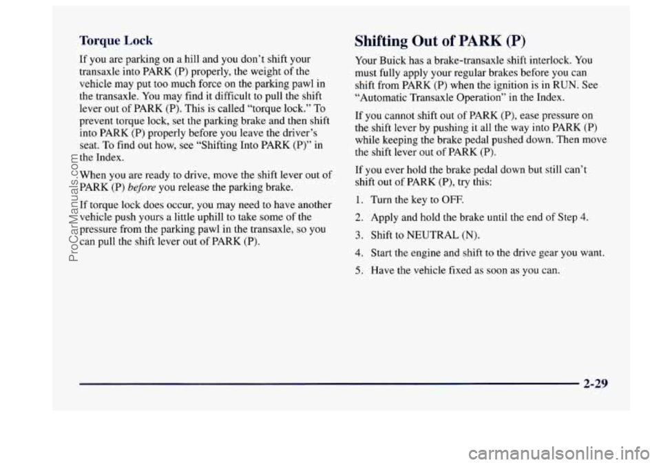 BUICK CENTURY 1997  Owners Manual Torque Lock 
If you  are  parking  on a hill and you don’t  shift your 
transaxle  into  PARK (P) properly,  the weight  of the 
vehicle  may put too much  force on the  parking  pawl in 
the  trans