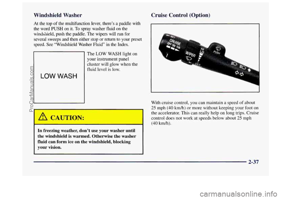 BUICK CENTURY 1997  Owners Manual Windshield  Washer 
At  the top of the  multifunction  lever,  there’s  a  paddle  with 
the  word 
PUSH on it. To spray  washer  fluid  on  the 
windshield,  push  the  paddle.  The wipers  will  r