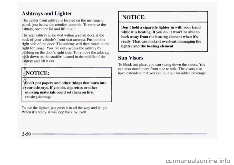 BUICK CENTURY 1997  Owners Manual Ashtrays and Lighter 
The  center  front ashtray is located on the instrument 
panel,  just below the comfort controls.  To remove the 
ashtray, open the  lid and lift  it out. 
The  rear ashtray is l