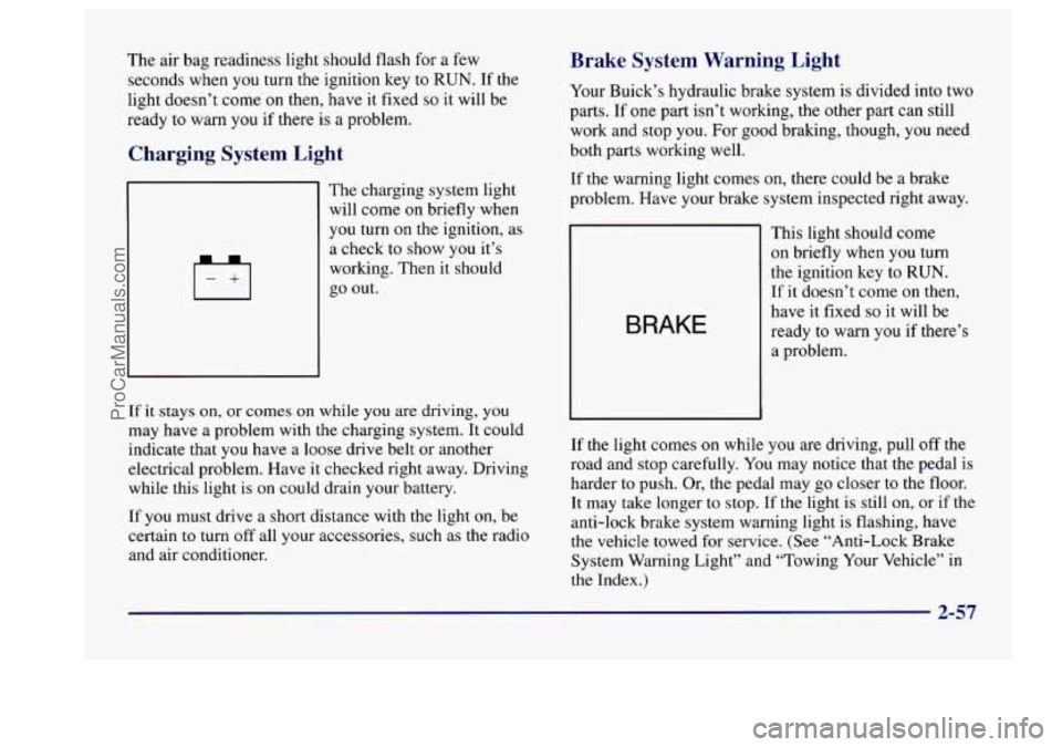 BUICK CENTURY 1997  Owners Manual The  air bag readiness  light should  flash  for  a  few 
seconds  when you turn the ignition key  to RUN. 
If the 
light  doesn’t  come 
on then,  have it fixed so it will be 
ready  to warn  you  