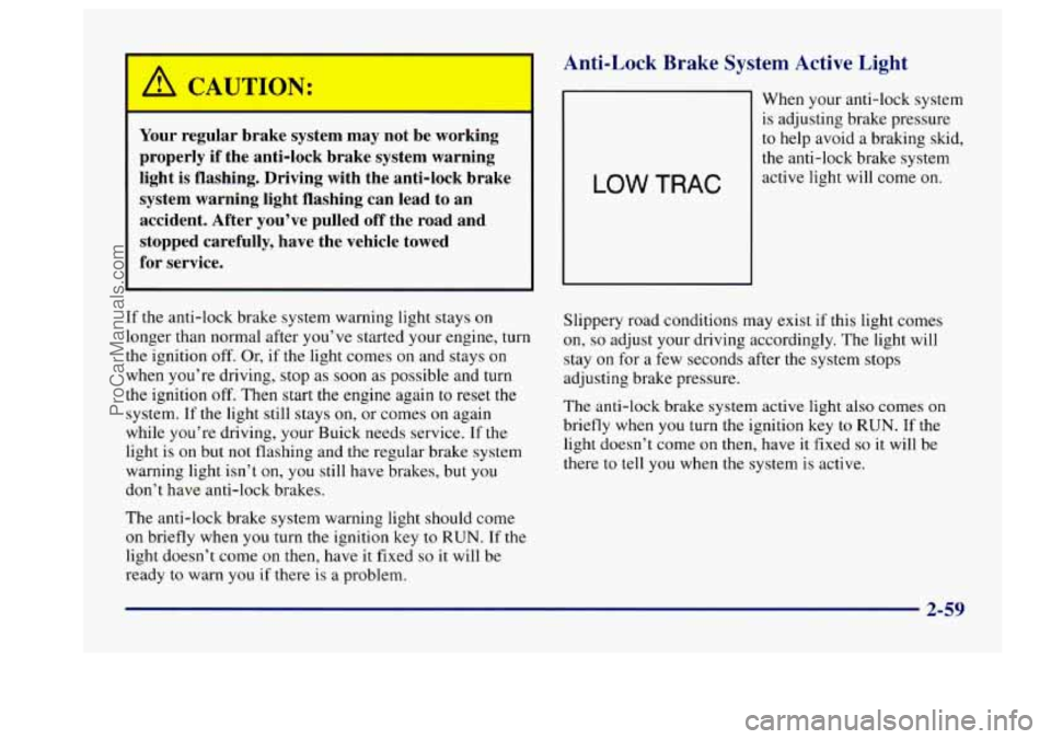 BUICK CENTURY 1997  Owners Manual ON: 
Your regular  brake  system  may  not  be  working 
properly  if  the  anti-lock brake  system  warning 
light  is  flashing.  Driving  with  the  anti-lock  brake  system  warning  light  flashi