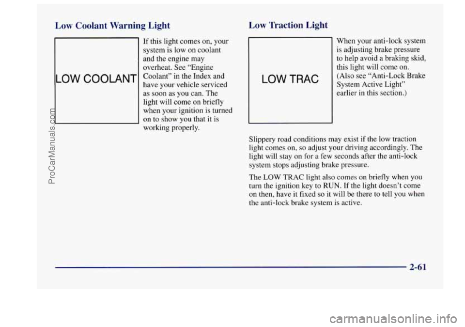 BUICK CENTURY 1997  Owners Manual Low Coolant  Warning  Light 
LOW COOLANT 
If this light  comes on, your 
system 
is low  on  coolant 
and  the  engine  may 
overheat.  See “Engine 
Coolant” in  the Index and 
have  your vehicle 