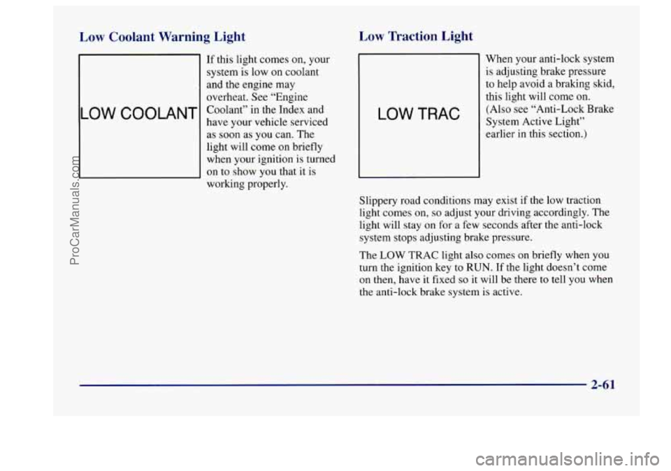 BUICK CENTURY 1997 Owners Manual Low Coolant Warning Light
LOW COOLANT
If this light comes on, your
system
is low on coolant
and the engine may
overheat. See “Engine
Coolant” in the Index and
have your vehicle BUICK CENTURY 1997 Owners Manual Low Coolant Warning Light
LOW COOLANT
If this light comes on, your
system
is low on coolant
and the engine may
overheat. See “Engine
Coolant” in the Index and
have your vehicle
