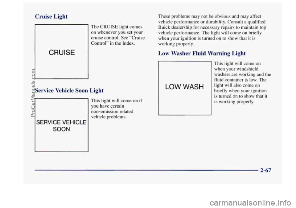 BUICK CENTURY 1997  Owners Manual Cruise  Light 
The CRUISE light comes 
on whenever  you 
set your 
cruise  control. 
See “Cruise 
CRUISE 
Control”  in the  Index. 
Service  Vehicle  Soon  Light 
SERVICE VEHICLE 
SOON 
This  ligh