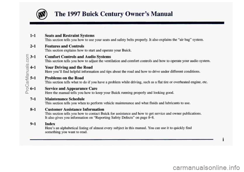 BUICK CENTURY 1997  Owners Manual The 1997 Buick  Century  Owner’s  Manual 
1-1 
2- 1 
3-1 
4-1 
5-1 
6-1 
Seats  and  Restraint  Systems 
This  section  tells  you  how  to  use  your  seats  and  safety  belts\
  properly.  It  al