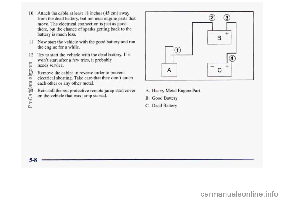 BUICK CENTURY 1997  Owners Manual 10. 11. 
12. 
13. 
14.  Attach the cable at least 18 inches (45 c’m) 
away 
from the dead battery, but not near  engine parts that 
move.  The electrical connection 
is just as good 
there, but 
the