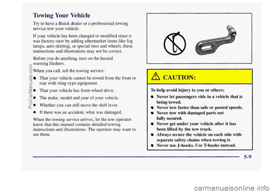 BUICK CENTURY 1997  Owners Manual Towing Your Vehicle 
Try to  have a Buick dealer  or  a  professional  towing 
service  tow your  vehicle. 
If  your vehicle has been changed  or modified  since  it 
was factory-new  by adding  after