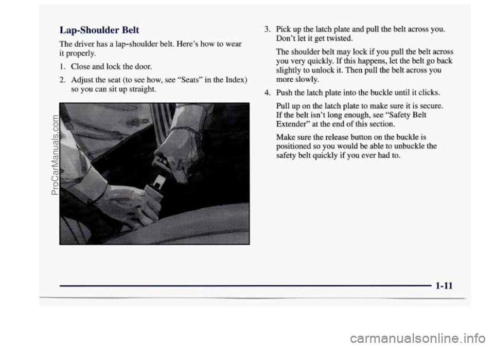 BUICK CENTURY 1997 Owners Manual Lap-Shoulder  Belt 
The  driver  has  a  lap-shoulder  belt. Here’s how to wear 
it  properly. 
1. Close  and  lock  the  door. 
2. Adjust  the seat (to  see  how, see “Seats’’  in  the  Index