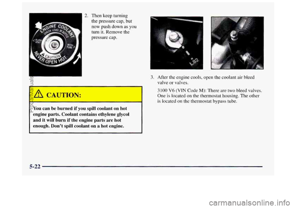 BUICK CENTURY 1997  Owners Manual 2. Then keep turning 
the pressure cap,  but 
now  push down as 
you 
turn it. Remove the 
pressure  cap. 
You can be  burned  if  you  spill  coolant  on  hot 
engine  parts.  Coolant  contains  ethy