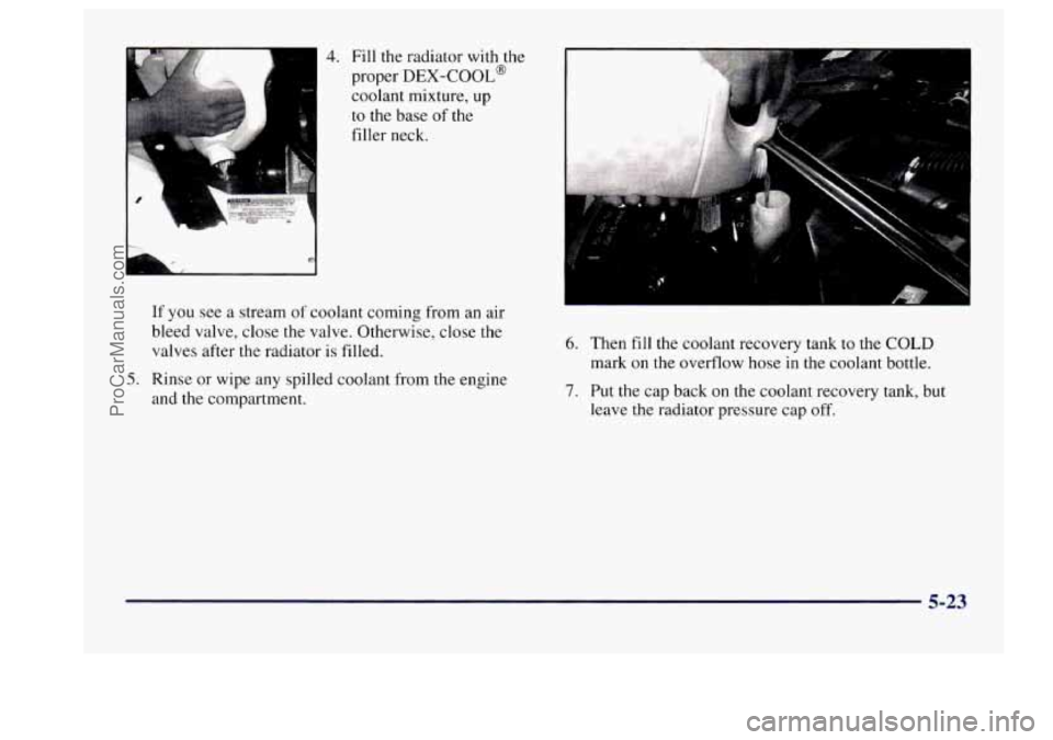 BUICK CENTURY 1997  Owners Manual 4. Fill the radiator with the 
proper 
DEX-COOL@ 
coolant  mixture,  up 
to 
the base of the 
filler  neck. 
If  you  see  a  stream  of coolant  coming  from an air 
bleed  valve,  close 
the valve. 