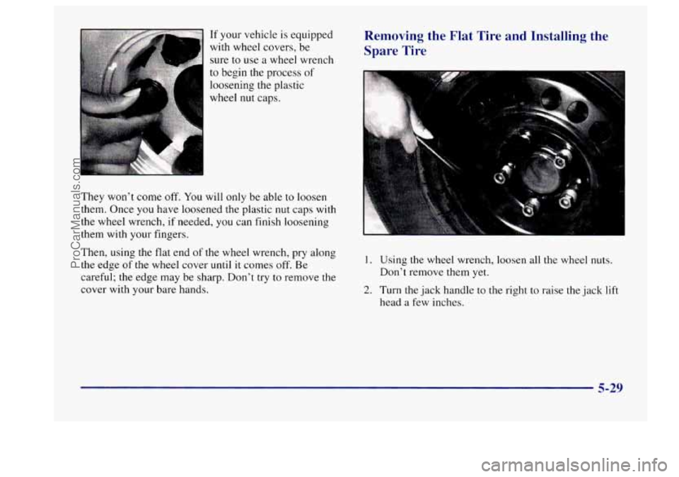 BUICK CENTURY 1997  Owners Manual If your vehicle is equipped 
with wheel  covers, be 
sure 
to use  a wheel wrench 
to  begin the process  of 
loosening the plastic 
wheel 
nut caps. 
They won’t  come  off. 
You will only be able  