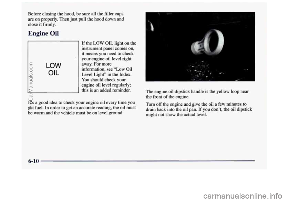 BUICK CENTURY 1997 Owners Manual Before closing the hood, be sure all the filler caps
are on properly. Then just pull the hood down and
close it firmly.
Engine Oil
LOW
OIL
If the LOW OIL light on the
instrument panel BUICK CENTURY 1997 Owners Manual Before closing the hood, be sure all the filler caps
are on properly. Then just pull the hood down and
close it firmly.
Engine Oil
LOW
OIL
If the LOW OIL light on the
instrument panel