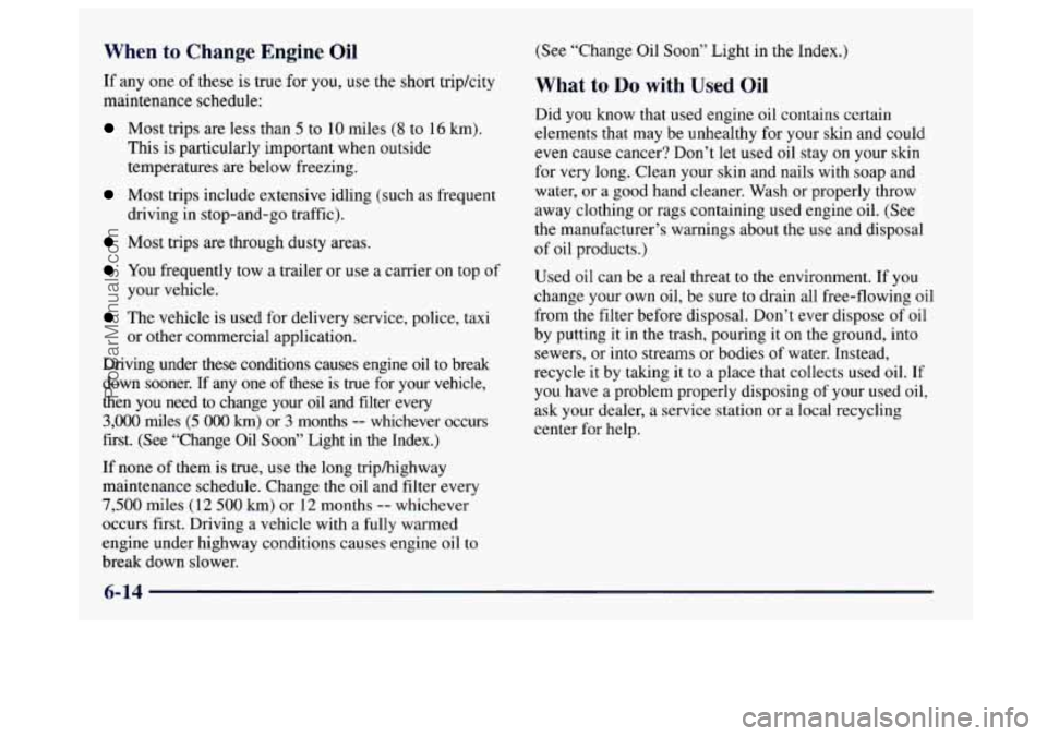 BUICK CENTURY 1997 Owners Manual When to Chang( Cngine Oil
If any one of these is true for you, use the short tripkity
maintenance schedule:
Most trips are less than 5 to 10 miles (8 to 16 km).
This is particularly impo BUICK CENTURY 1997 Owners Manual When to Chang( Cngine Oil
If any one of these is true for you, use the short tripkity
maintenance schedule:
Most trips are less than 5 to 10 miles (8 to 16 km).
This is particularly impo