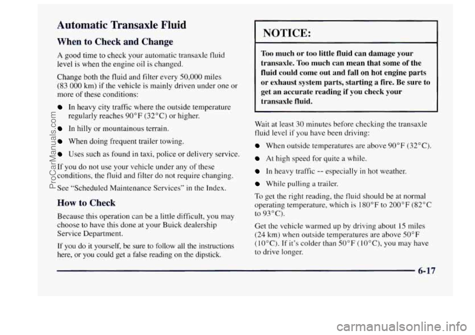 BUICK CENTURY 1997  Owners Manual Automatic  Transaxle  Fluid 
When to Check and Change 
A good time to check your  automatic  transaxle  fluid 
level 
is when the  engine oil is changed. 
Change both the fluid and  filter every 
50,0