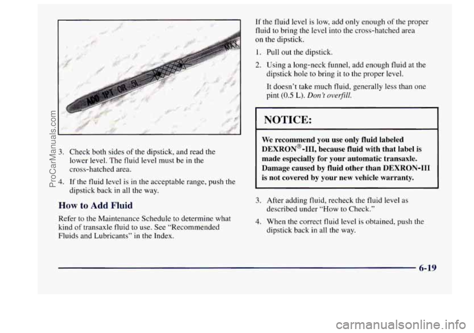 BUICK CENTURY 1997  Owners Manual 3. Check both  sides of the dipstick,  and read the 
lower  level.  The  fluid 
level must be in the 
cross-hatched  area. 
4. If  the fluid level is in the  acceptable  range, push the 
dipstick  bac