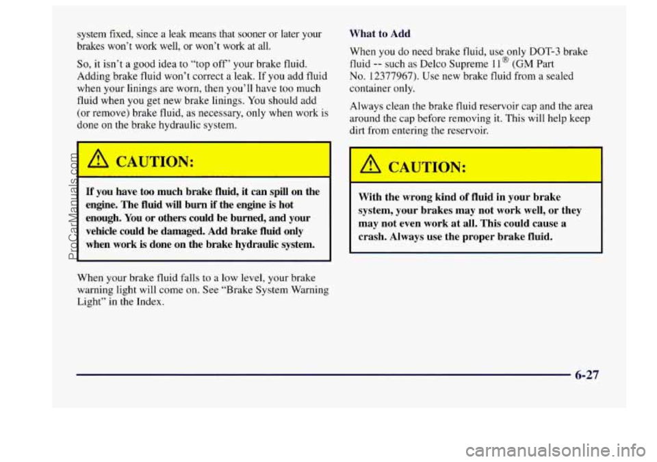 BUICK CENTURY 1997 Owners Manual system fixed, since a leak means that sooner or later your
brakes won’t work well, or won’t work at all.
So, it isn’t a good idea to “top off’ your brake fluid.
Adding BUICK CENTURY 1997 Owners Manual system fixed, since a leak means that sooner or later your
brakes won’t work well, or won’t work at all.
So, it isn’t a good idea to “top off’ your brake fluid.
Adding