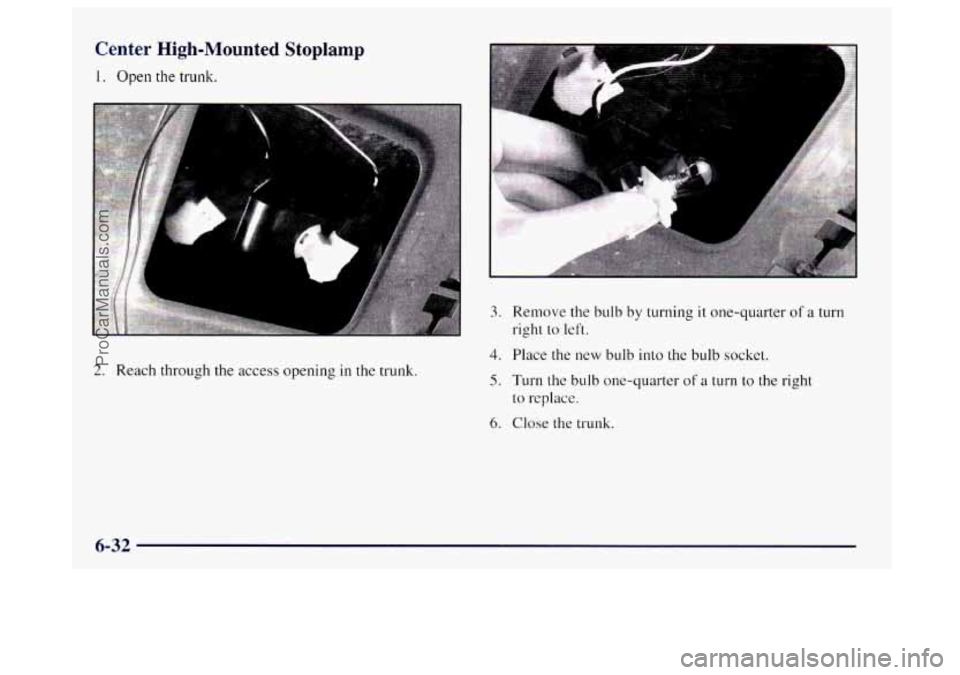 BUICK CENTURY 1997 Owners Manual Center High-Mounted Stoplamp
1. Open the trunk.
2. Reach through the access opening in the trunk.
3. Remove the bulb by turning it one-quarter of a turn
right to left.
4. Place the new bulb BUICK CENTURY 1997 Owners Manual Center High-Mounted Stoplamp
1. Open the trunk.
2. Reach through the access opening in the trunk.
3. Remove the bulb by turning it one-quarter of a turn
right to left.
4. Place the new bulb