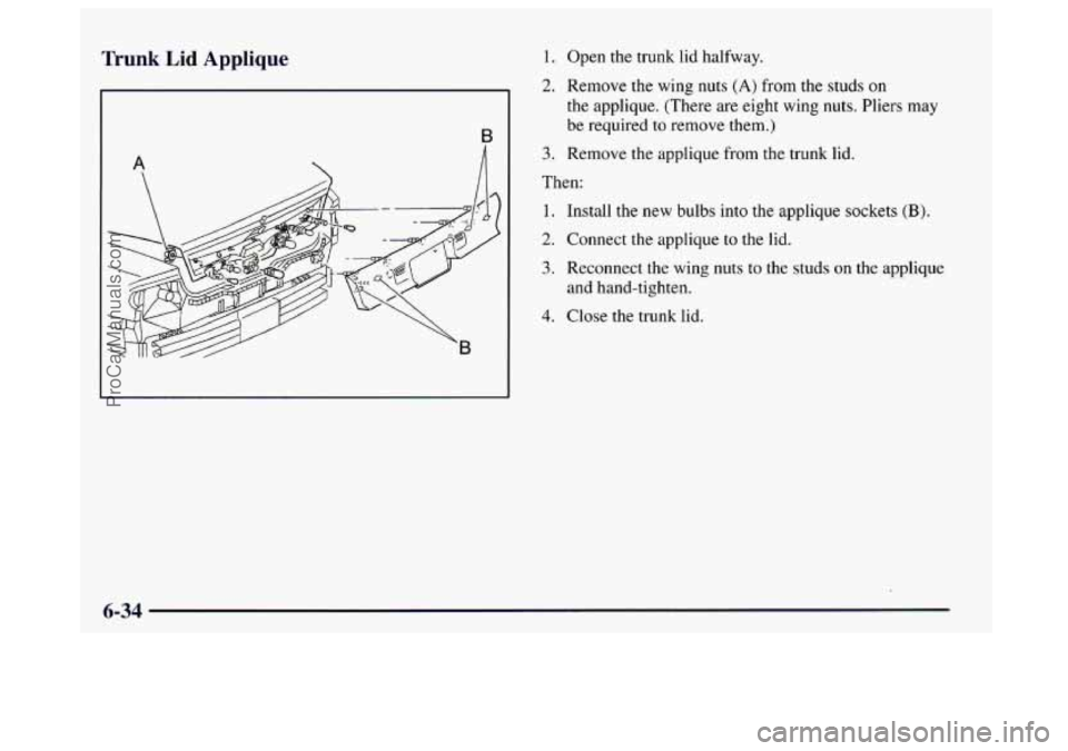 BUICK CENTURY 1997 Owners Manual Trunk Lid Applique 1. Open the trunk lid halfway.
2. Remove the wing nuts (A) from the studs on
the applique. (There are eight wing nuts. Pliers may
be required
to remove them.)
3. Remove the BUICK CENTURY 1997 Owners Manual Trunk Lid Applique 1. Open the trunk lid halfway.
2. Remove the wing nuts (A) from the studs on
the applique. (There are eight wing nuts. Pliers may
be required
to remove them.)
3. Remove the