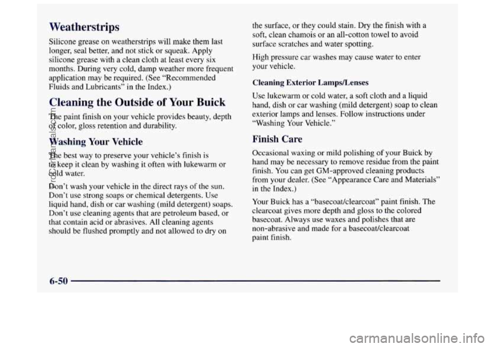 BUICK CENTURY 1997 Owners Manual Weatherstrips
Silicone grease on weatherstrips will make them last
longer, seal better, and
not stick or squeak. Apply
silicone grease with a clean cloth at least every six
months. During BUICK CENTURY 1997 Owners Manual Weatherstrips
Silicone grease on weatherstrips will make them last
longer, seal better, and
not stick or squeak. Apply
silicone grease with a clean cloth at least every six
months. During