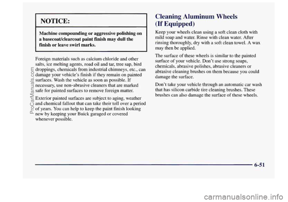 BUICK CENTURY 1997 Owners Manual NOTICE:
Machine compounding or aggressive polishing on
a basecoatklearcoat paint finish may dull the
finish or leave swirl marks.
Foreign materials such as calcium chloride and other BUICK CENTURY 1997 Owners Manual NOTICE:
Machine compounding or aggressive polishing on
a basecoatklearcoat paint finish may dull the
finish or leave swirl marks.
Foreign materials such as calcium chloride and other