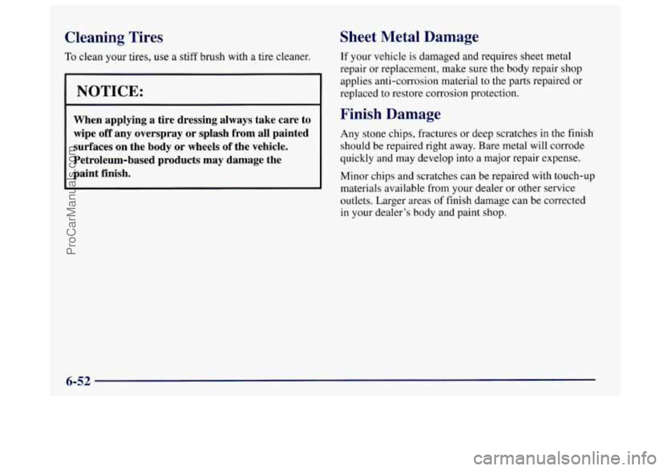 BUICK CENTURY 1997 Owners Manual Cleaning Tires
To clean your tires, use a stiff brush with a tire cleaner.
NOTICE:
When applying a tire dressing always take care to
wipe off any overspray
or splash from all pa BUICK CENTURY 1997 Owners Manual Cleaning Tires
To clean your tires, use a stiff brush with a tire cleaner.
NOTICE:
When applying a tire dressing always take care to
wipe off any overspray
or splash from all pa
