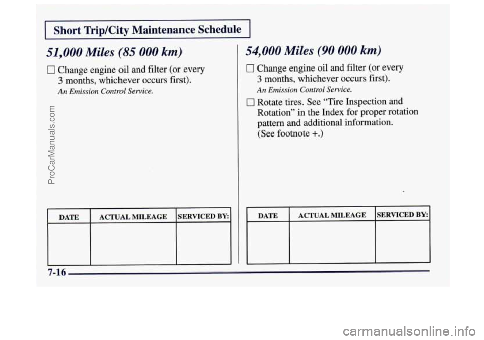 BUICK CENTURY 1997  Owners Manual I Short TripKity  Maintenance  Schedule I 
51,000 Miles (85 000 km) 
0 Change engine oil  and filter  (or  every 
3 months,  whichever  occurs  first). 
An Emission Control Service. 
DATE  ACTUAL  MIL