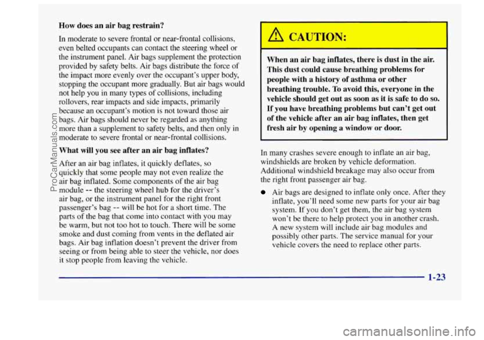 BUICK CENTURY 1997  Owners Manual How does an air  bag  restrain? 
In moderate  to severe frontal  or near-frontal  collisions, 
even  belted  occupants can contact the steering  wheel or 
the instrument  panel. Air bags supplement  t