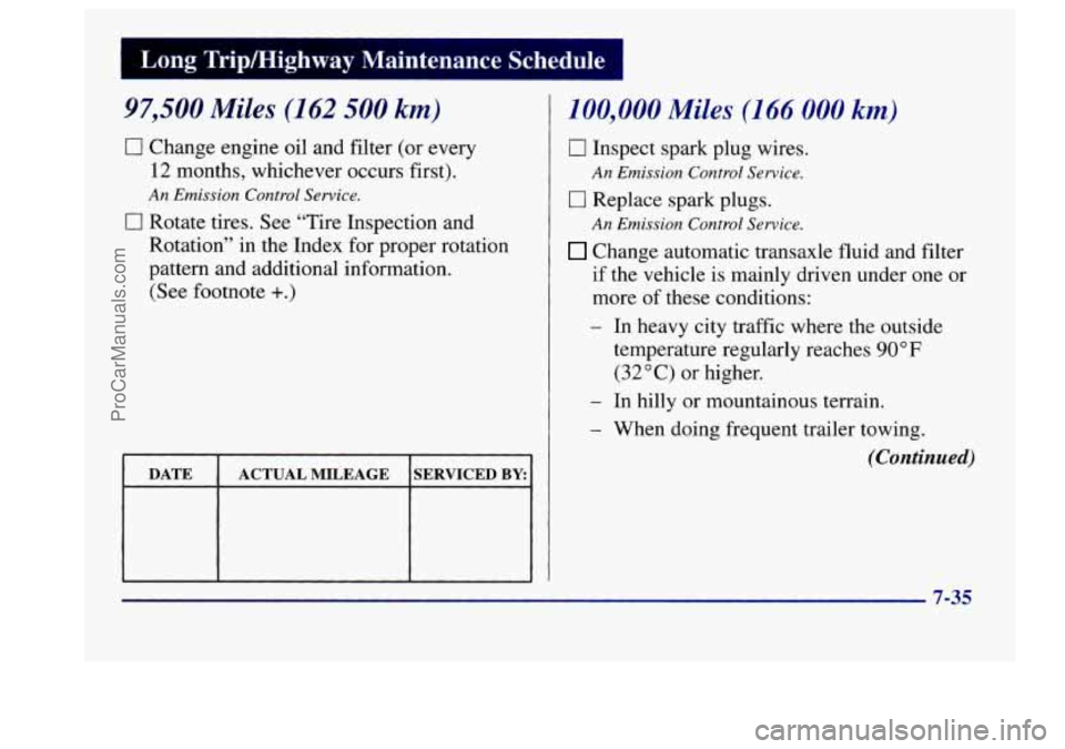 BUICK CENTURY 1997 Owners Manual I Long Tripmighway Maintenance Schedule
97,500 Miles (162 500 km)
0 Change engine oil and filter (or every
12 months, whichever occurs first).
0 Rotate tires. See “Tire Inspection and BUICK CENTURY 1997 Owners Manual I Long Tripmighway Maintenance Schedule
97,500 Miles (162 500 km)
0 Change engine oil and filter (or every
12 months, whichever occurs first).
0 Rotate tires. See “Tire Inspection and